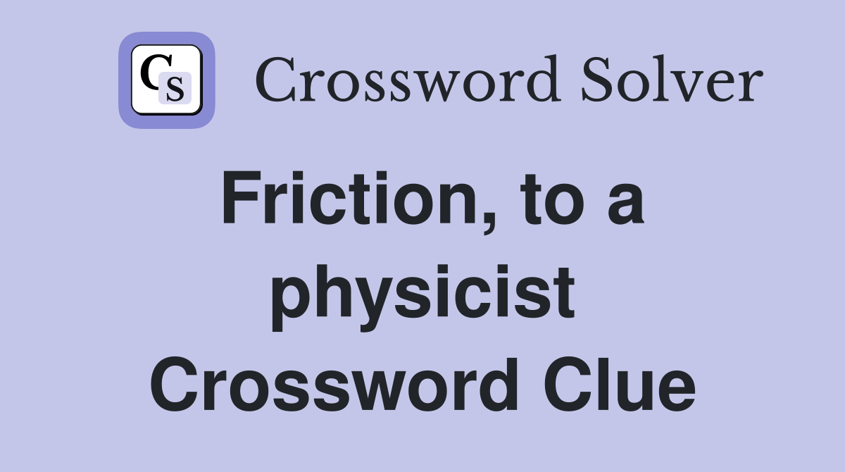 Friction, to a physicist Crossword Clue
