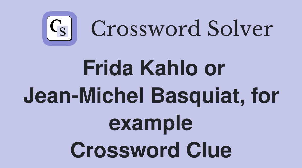 Frida Kahlo or Jean-Michel Basquiat, for example Crossword Clue