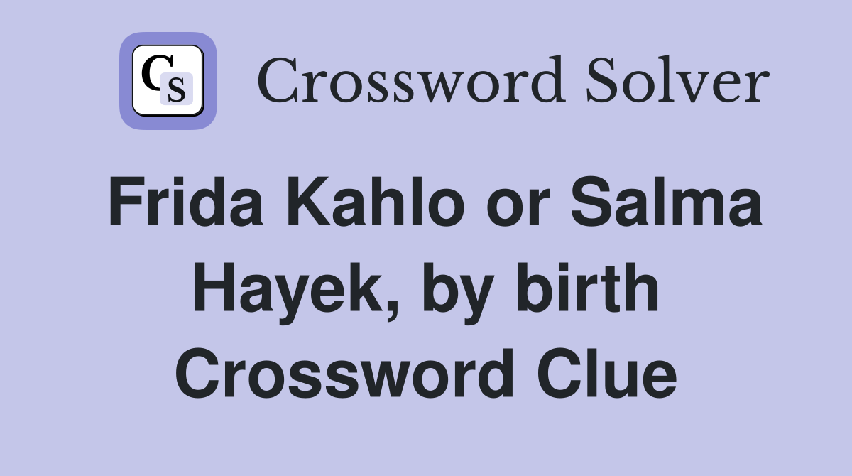 Frida Kahlo or Salma Hayek, by birth Crossword Clue