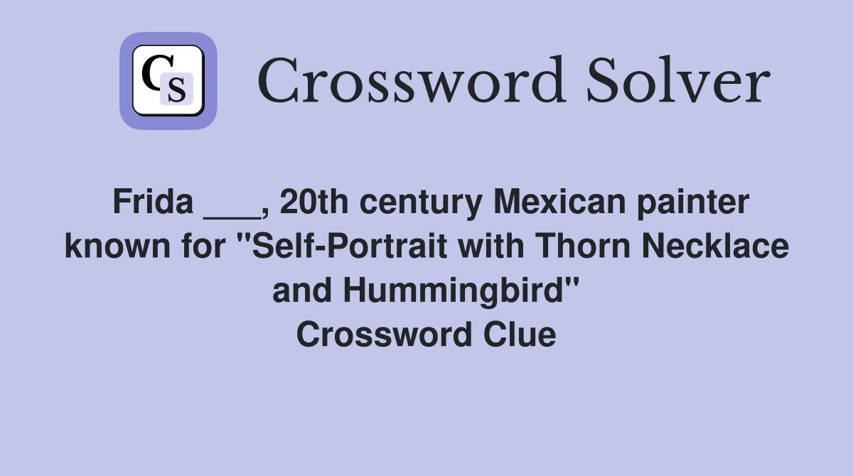 Frida ___, 20th century Mexican painter known for "Self-Portrait with Thorn Necklace and Hummingbird" Crossword Clue