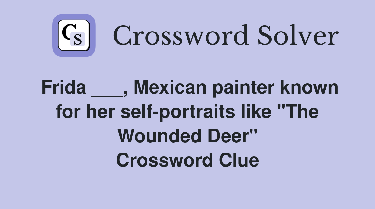 Frida ___, Mexican painter known for her self-portraits like "The Wounded Deer" Crossword Clue