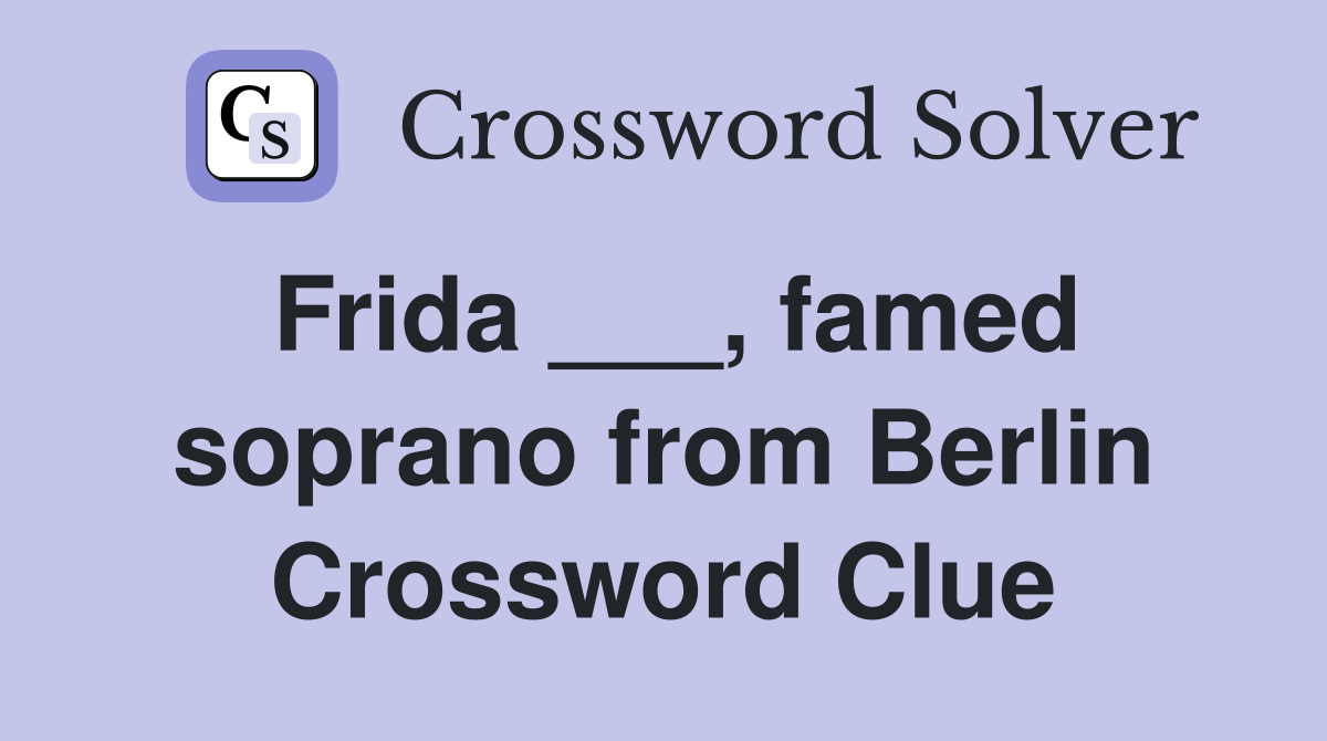 Frida ___, famed soprano from Berlin Crossword Clue