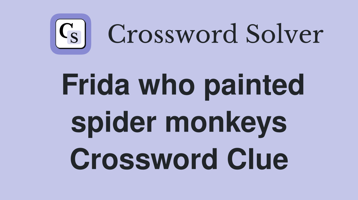 Frida who painted spider monkeys Crossword Clue