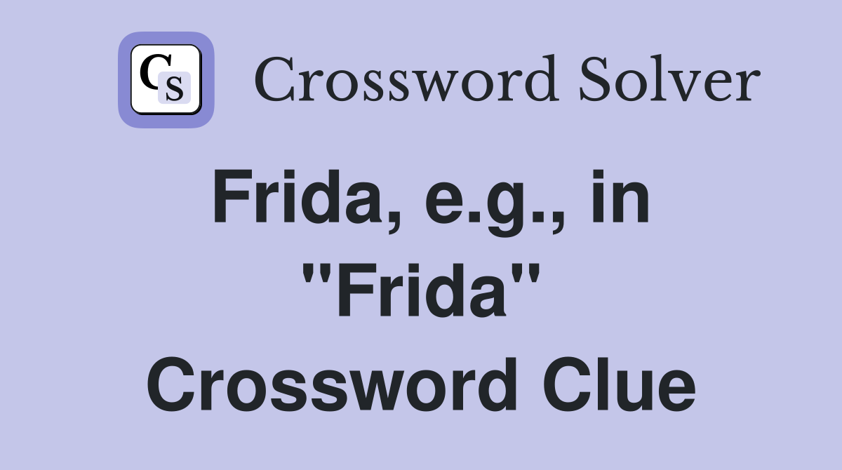 Frida, e.g., in "Frida" Crossword Clue