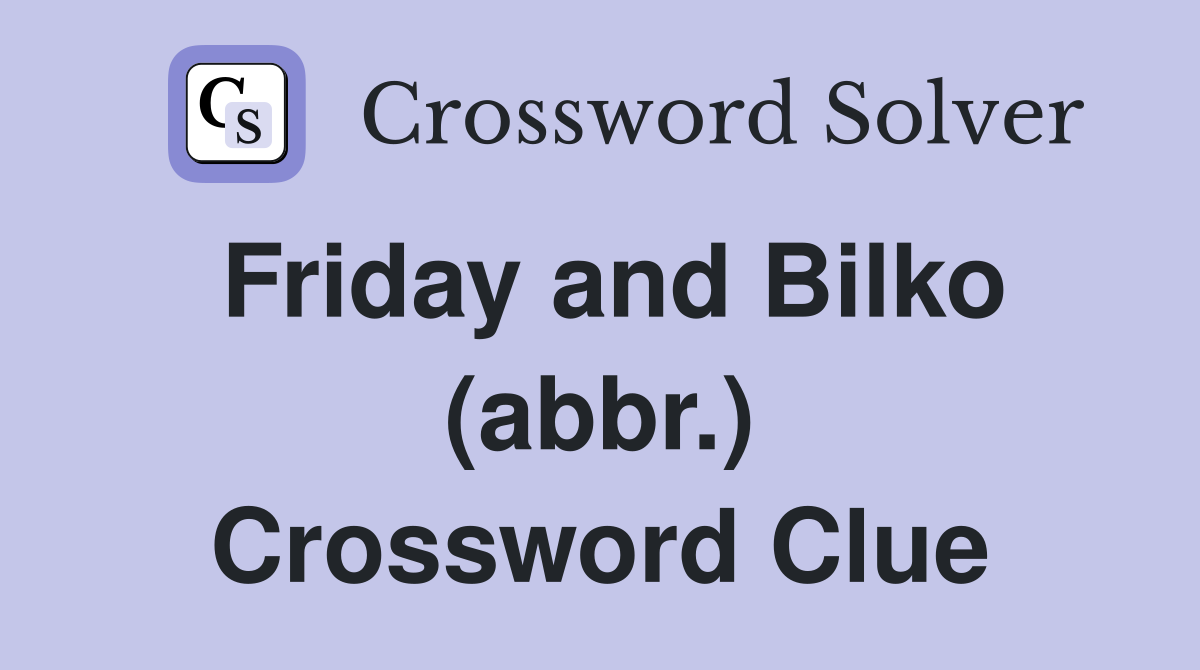 Friday and Bilko (abbr.) Crossword Clue