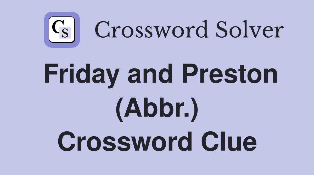 Friday and Preston (Abbr.) Crossword Clue