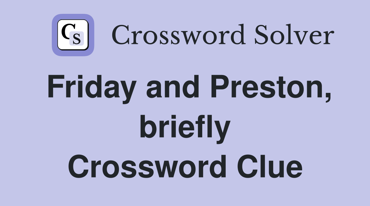 Friday and Preston, briefly Crossword Clue