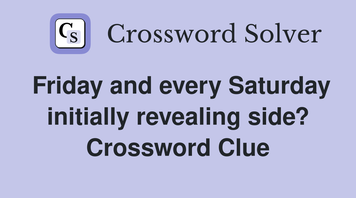Friday and every Saturday initially revealing side? Crossword Clue