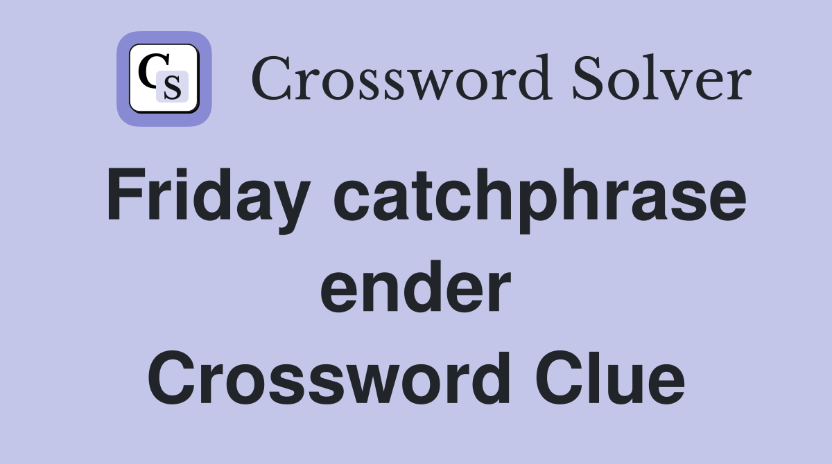 Friday catchphrase ender Crossword Clue