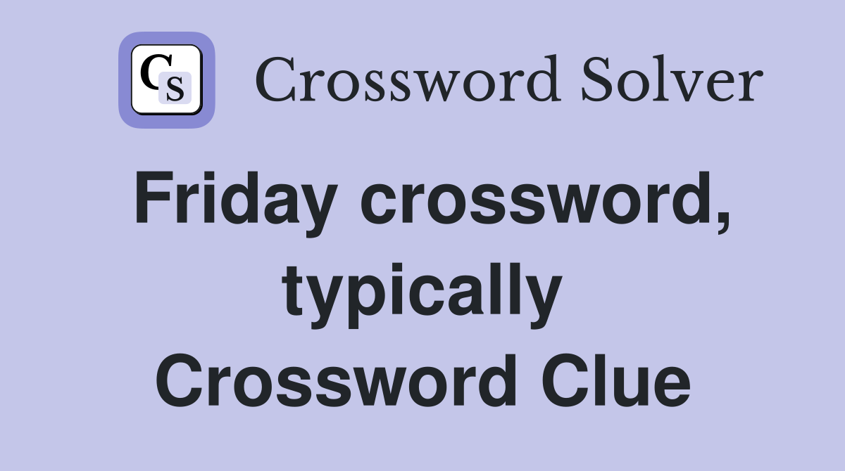 Friday crossword, typically Crossword Clue