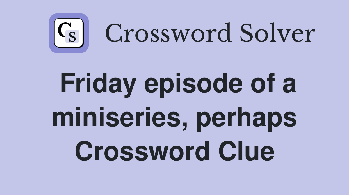 Friday episode of a miniseries, perhaps Crossword Clue