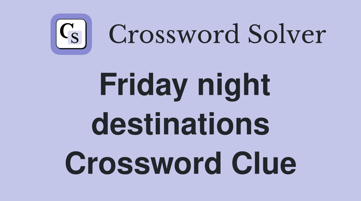 Friday night destinations Crossword Clue