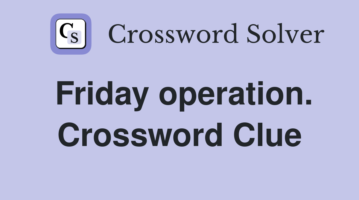 Friday operation. Crossword Clue