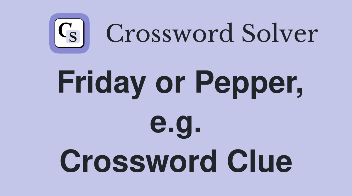 Friday or Pepper, e.g. Crossword Clue