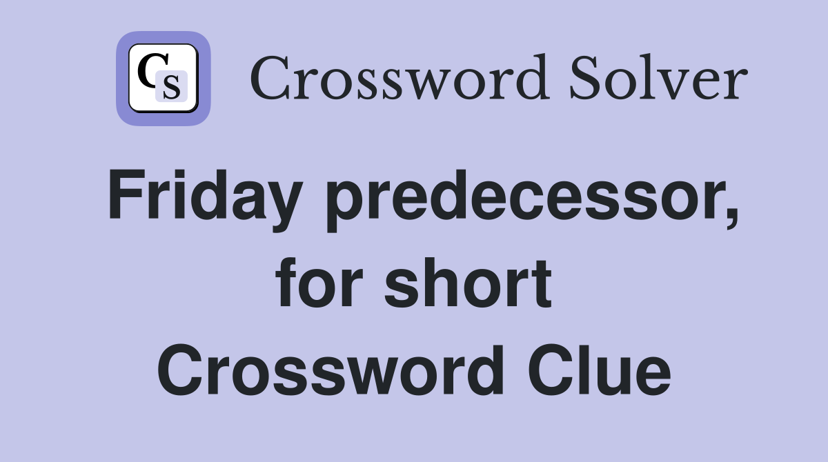 Friday predecessor, for short Crossword Clue