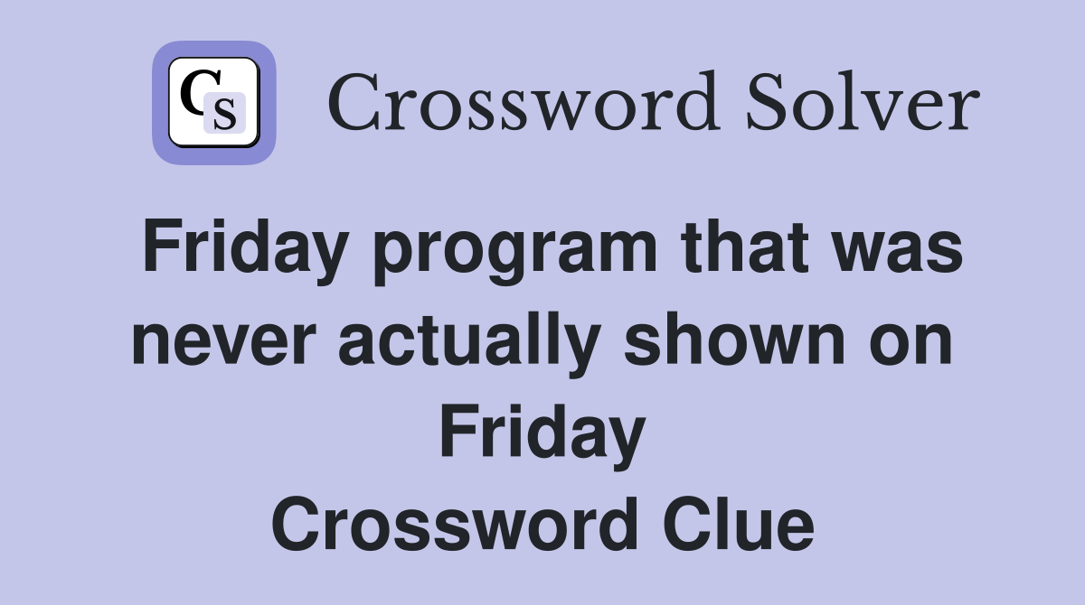 Friday program that was never actually shown on Friday Crossword Clue