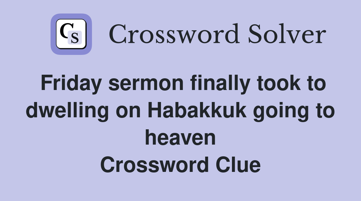 Friday sermon finally took to dwelling on Habakkuk going to heaven Crossword Clue