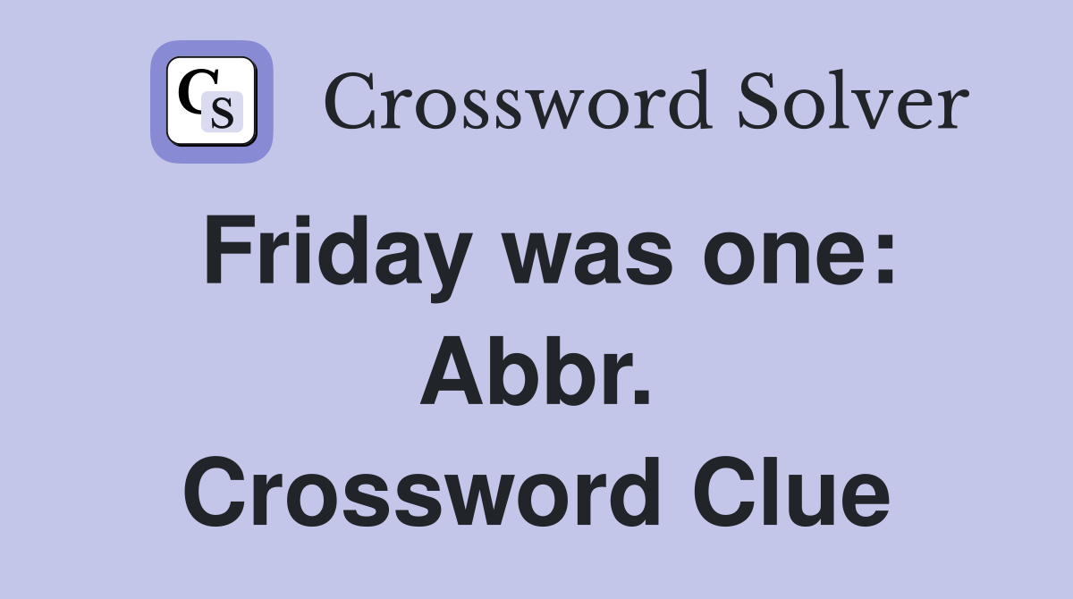Friday was one: Abbr. Crossword Clue