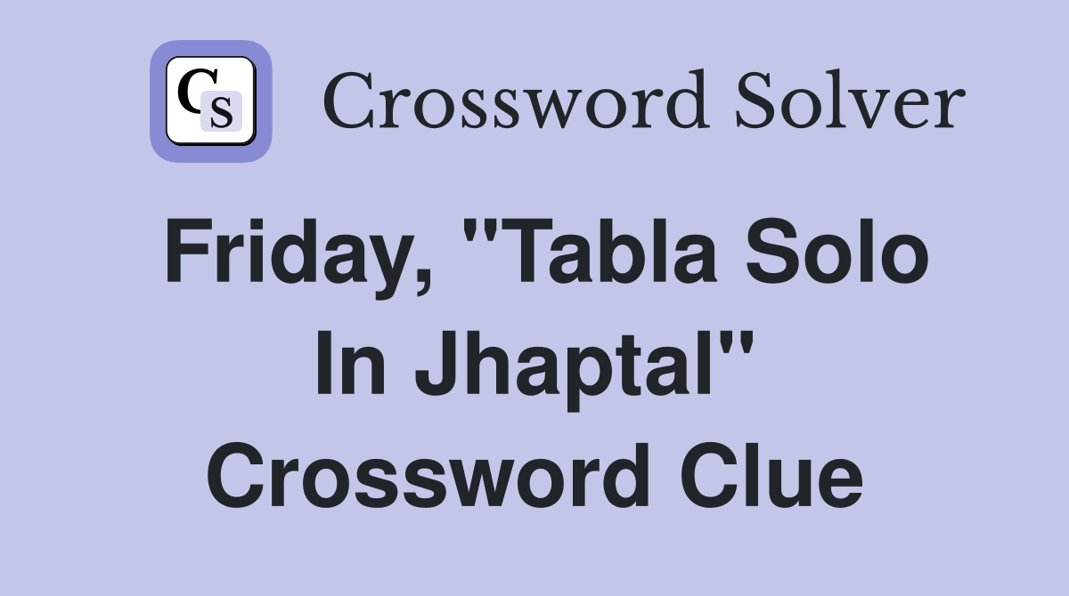 Friday, "Tabla Solo In Jhaptal" Crossword Clue