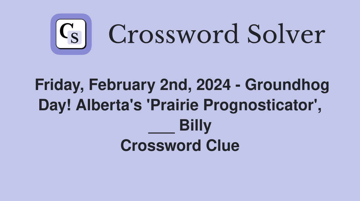 Friday, February 2nd, 2024 - Groundhog Day! Alberta's 'Prairie Prognosticator', ___ Billy Crossword Clue