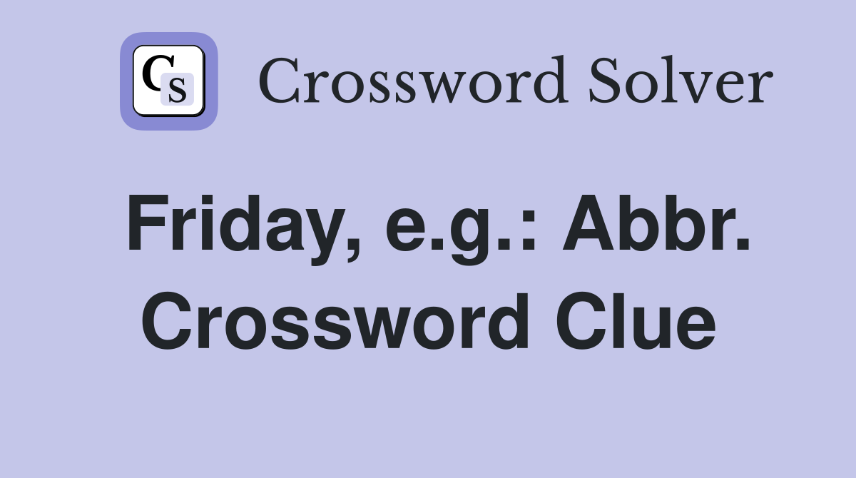 Friday, e.g.: Abbr. Crossword Clue