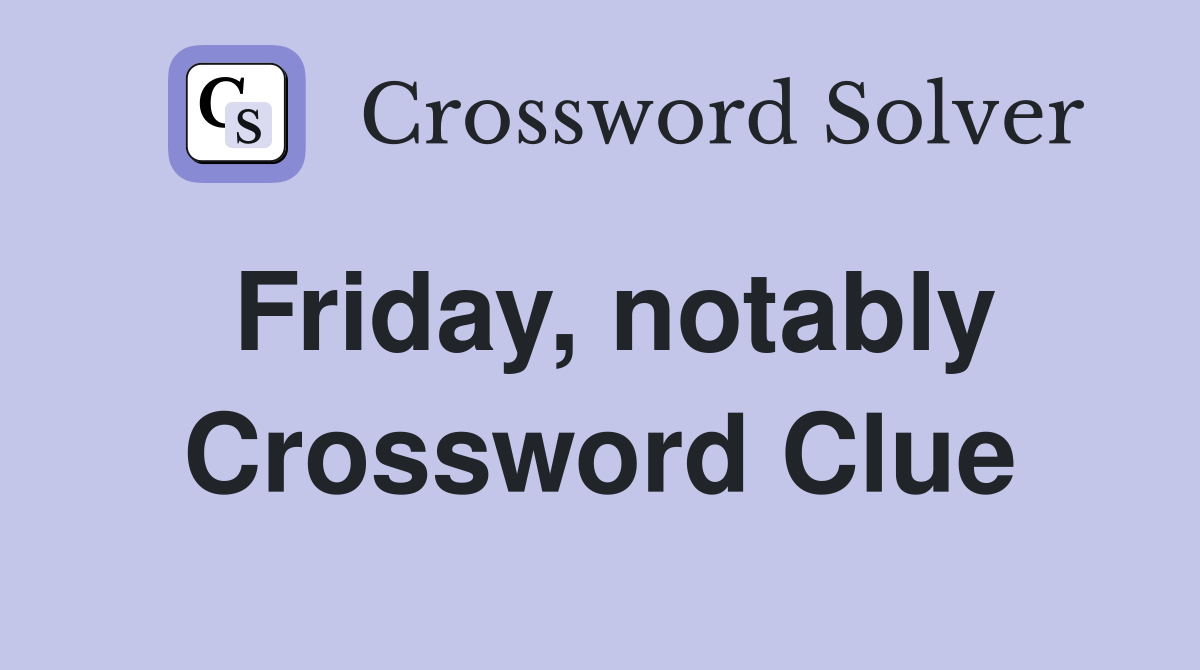 Friday, notably Crossword Clue