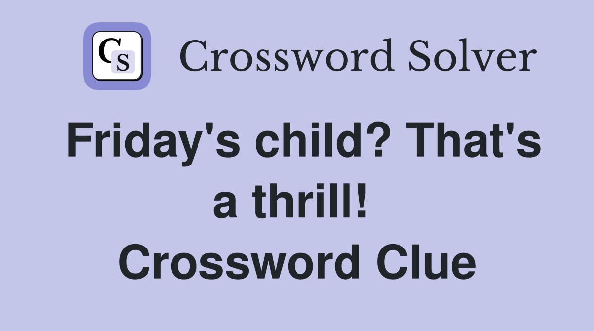 Friday's child? That's a thrill!  Crossword Clue
