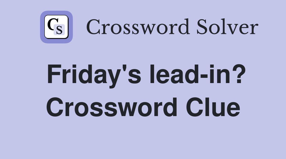 Friday's lead-in? Crossword Clue