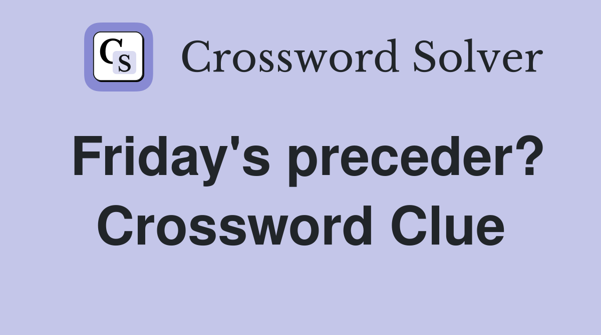 Friday's preceder? Crossword Clue