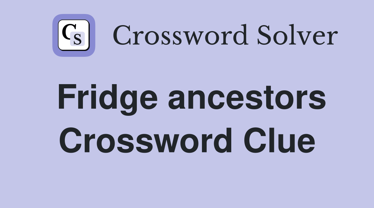Fridge ancestors Crossword Clue