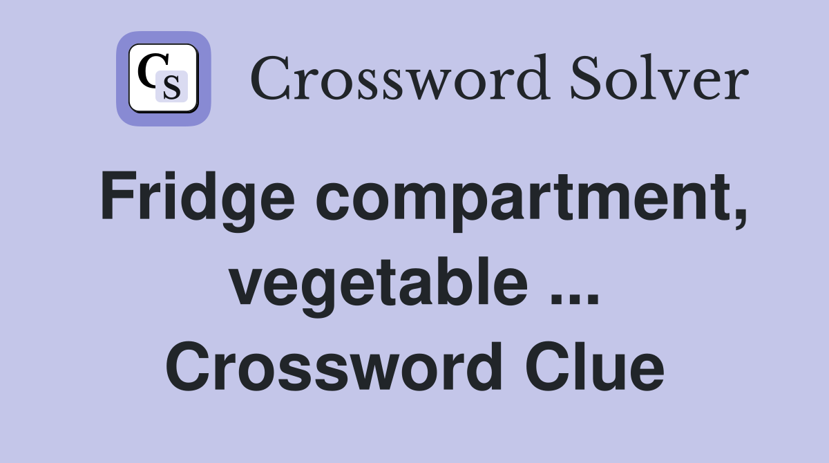 Fridge compartment, vegetable ... Crossword Clue