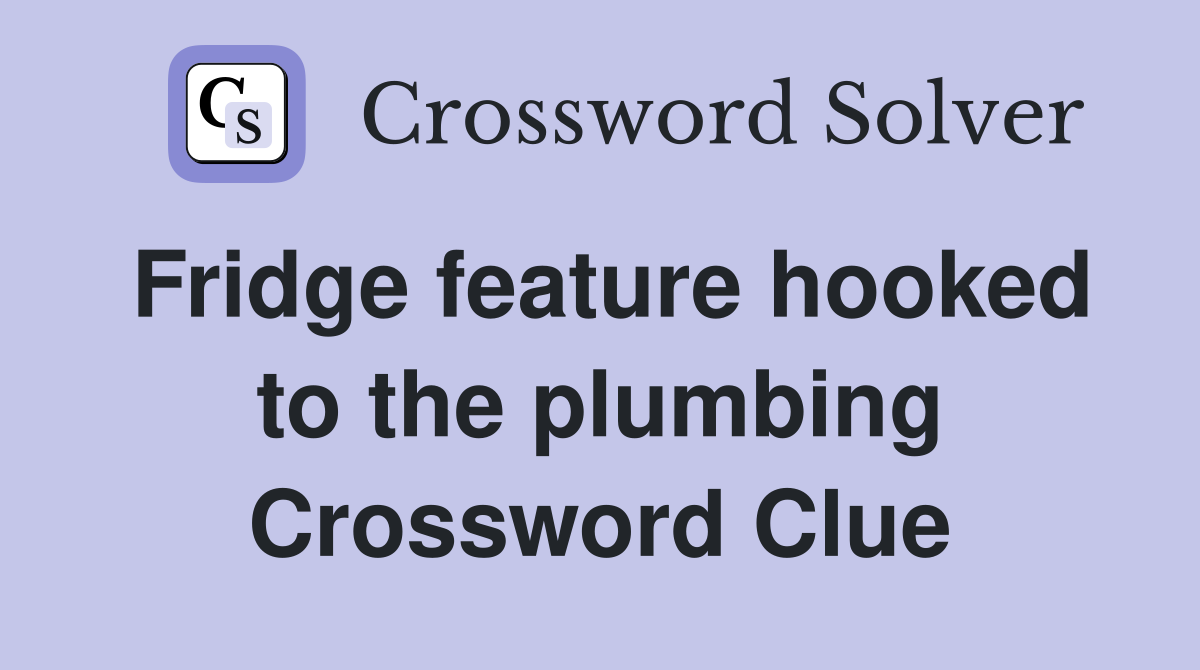Fridge feature hooked to the plumbing Crossword Clue