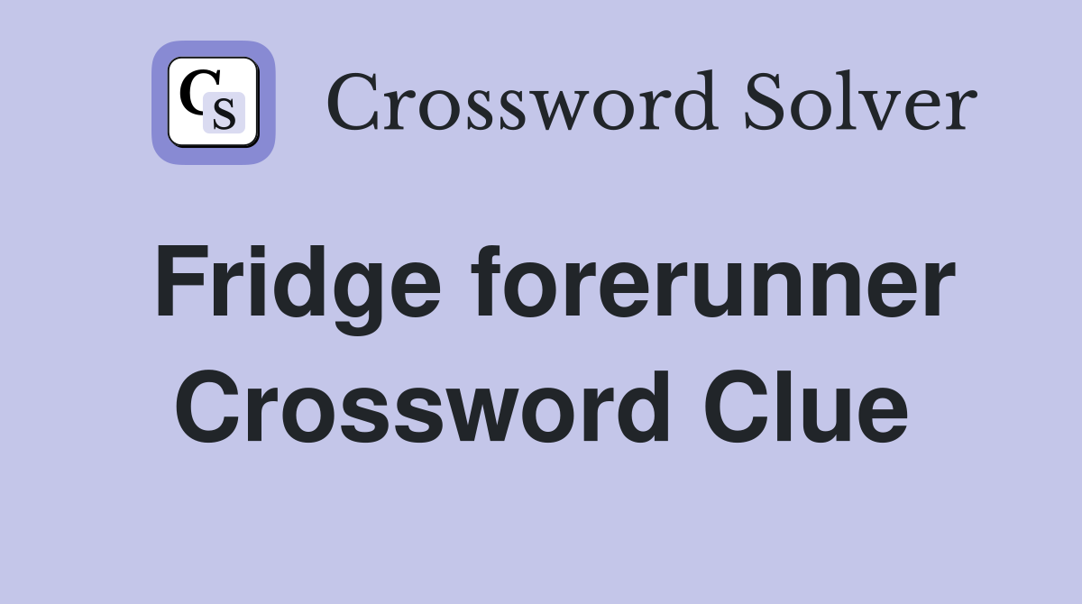 Fridge forerunner Crossword Clue