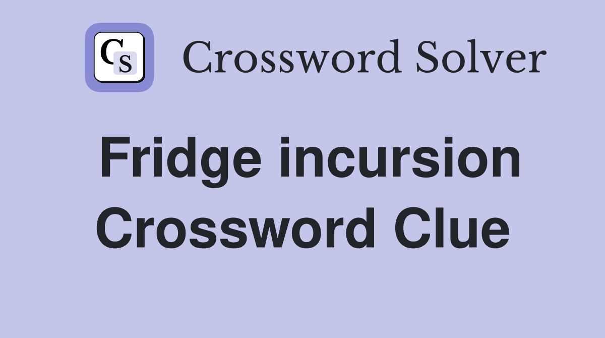 Fridge incursion Crossword Clue