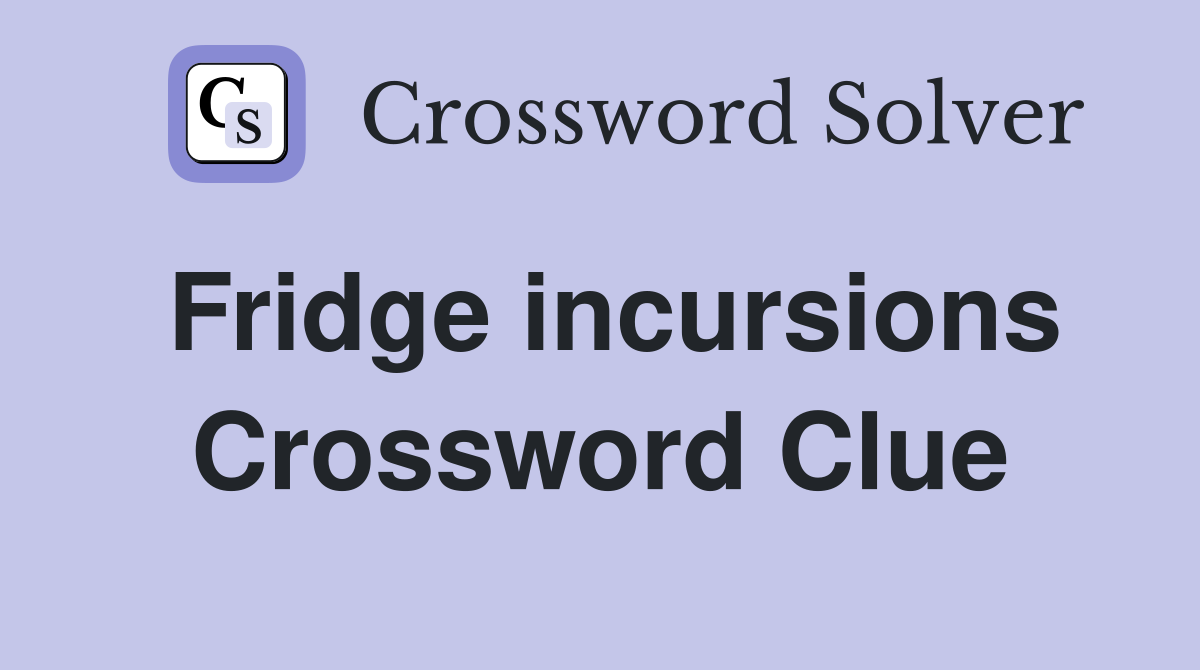 Fridge incursions Crossword Clue