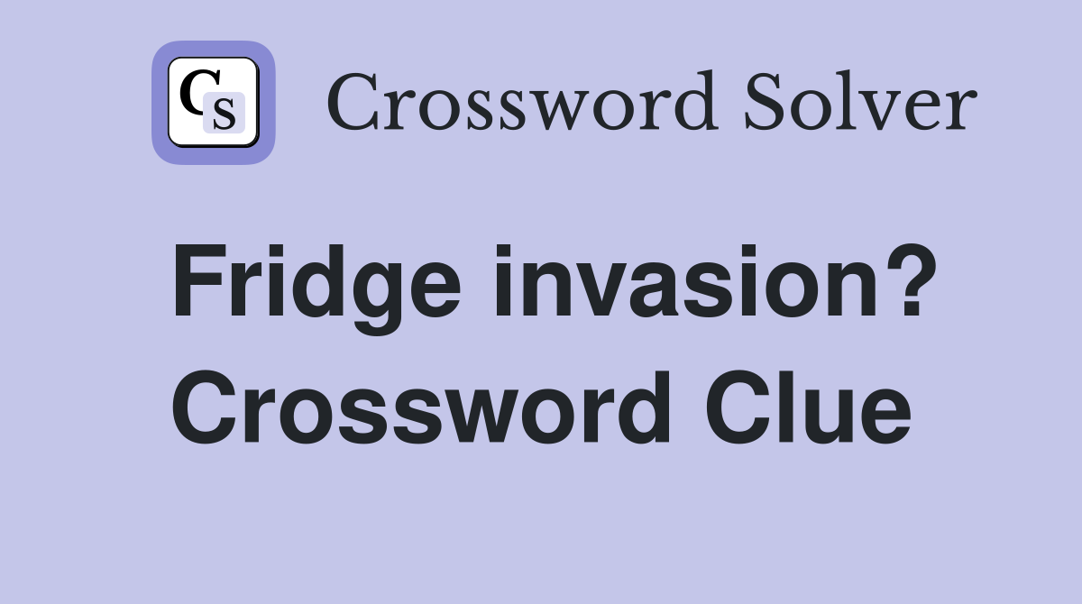 Fridge invasion? Crossword Clue