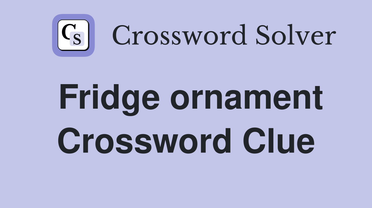 Fridge ornament Crossword Clue