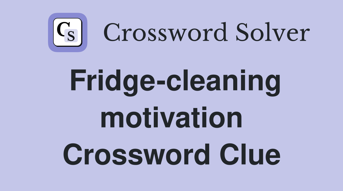 Fridge-cleaning motivation Crossword Clue