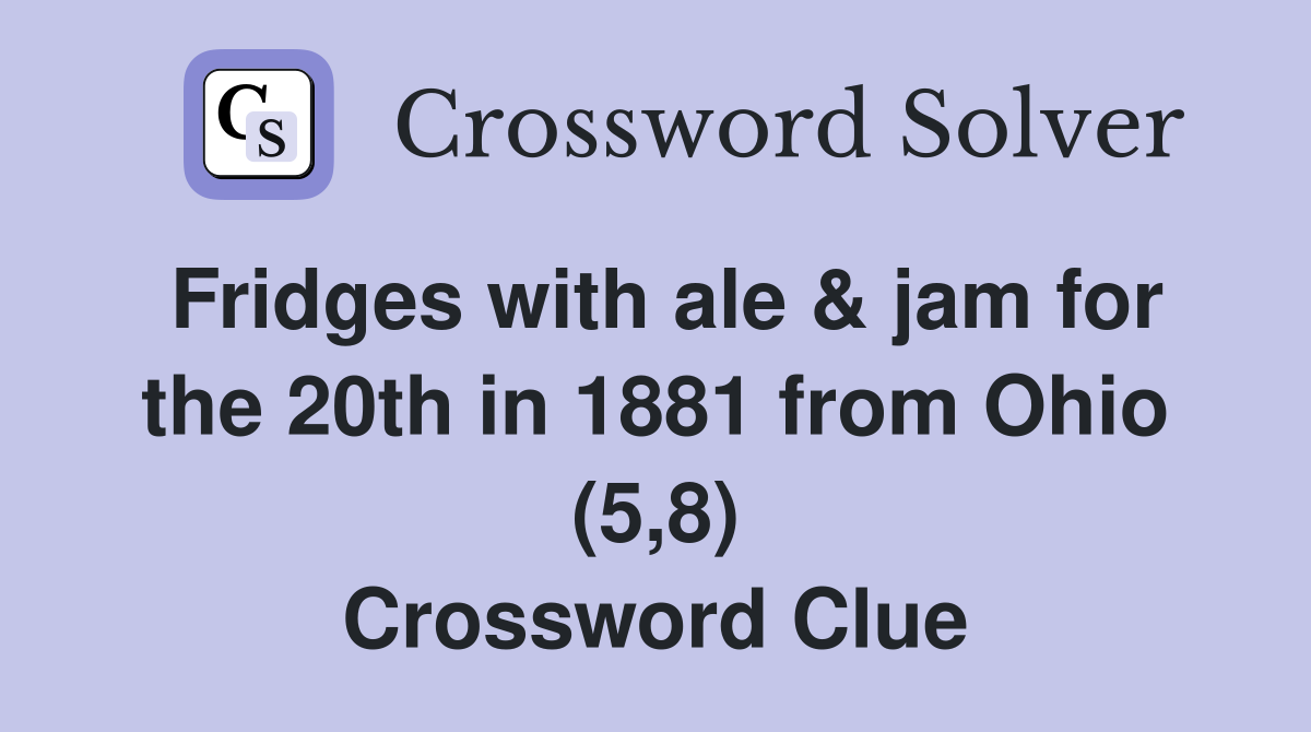 Fridges with ale & jam for the 20th in 1881 from Ohio (5,8) Crossword Clue
