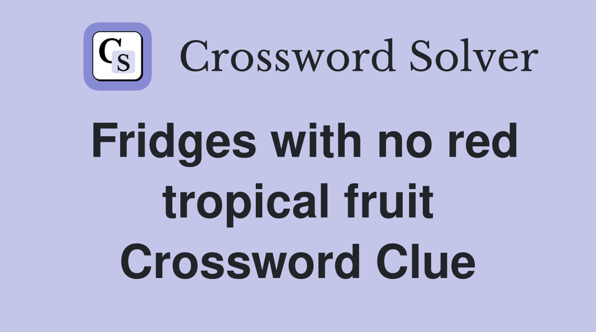 Fridges with no red tropical fruit Crossword Clue
