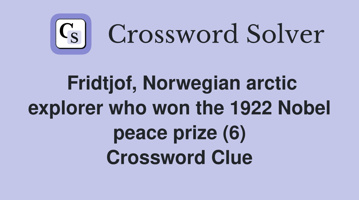 Fridtjof, Norwegian arctic explorer who won the 1922 Nobel peace prize (6) Crossword Clue