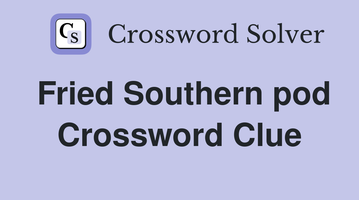 Fried Southern pod Crossword Clue