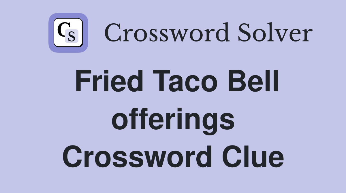 Fried Taco Bell offerings Crossword Clue