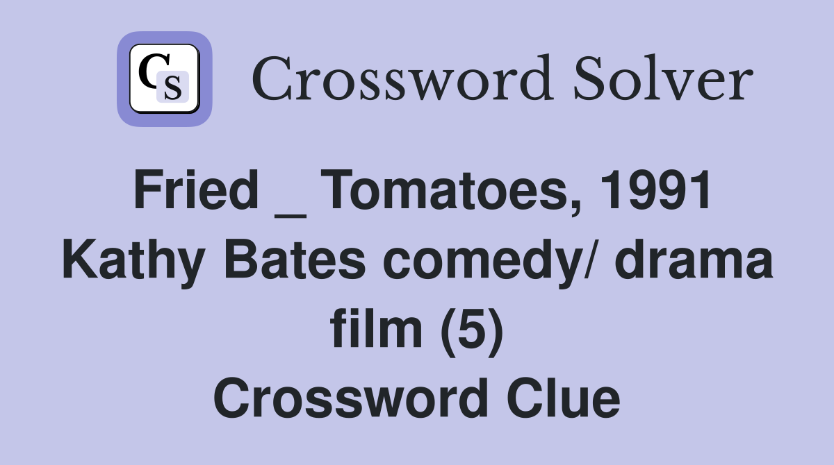 Fried _ Tomatoes, 1991 Kathy Bates comedy/ drama film (5) Crossword Clue