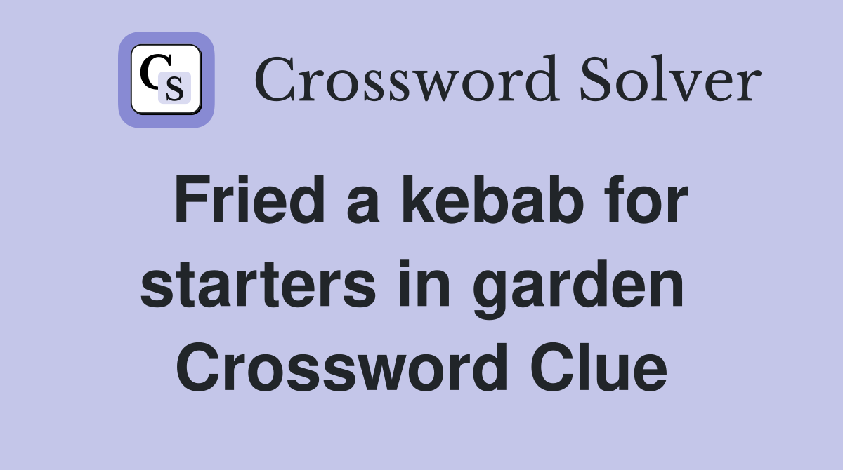 Fried a kebab for starters in garden  Crossword Clue