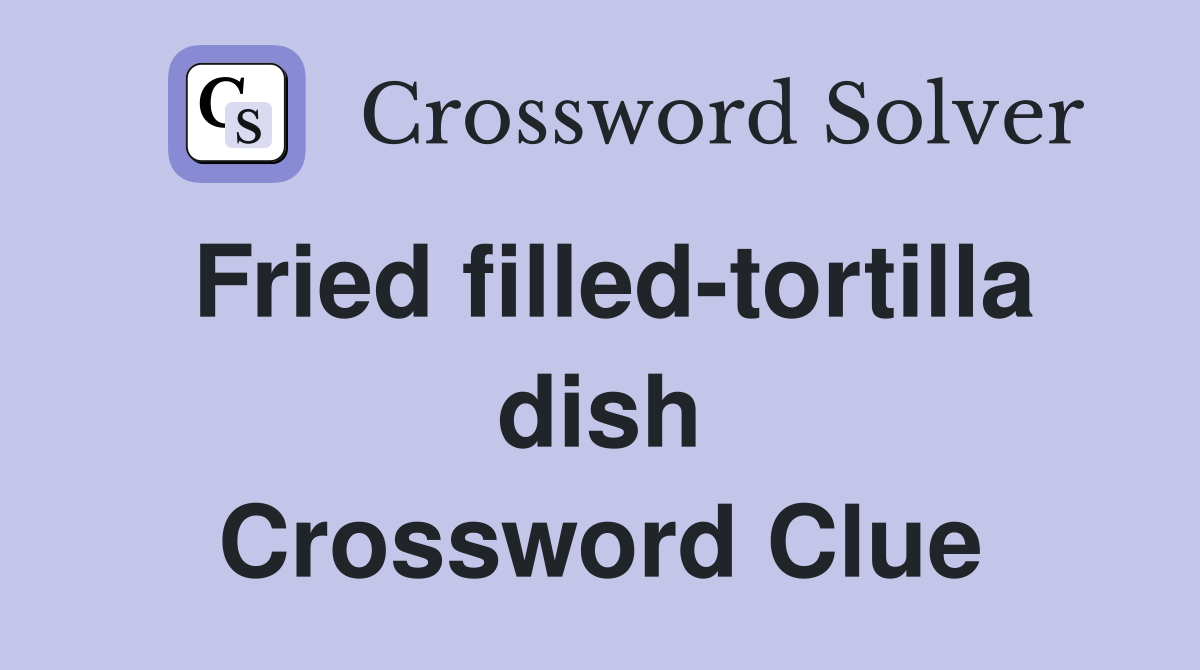 Fried filled-tortilla dish Crossword Clue