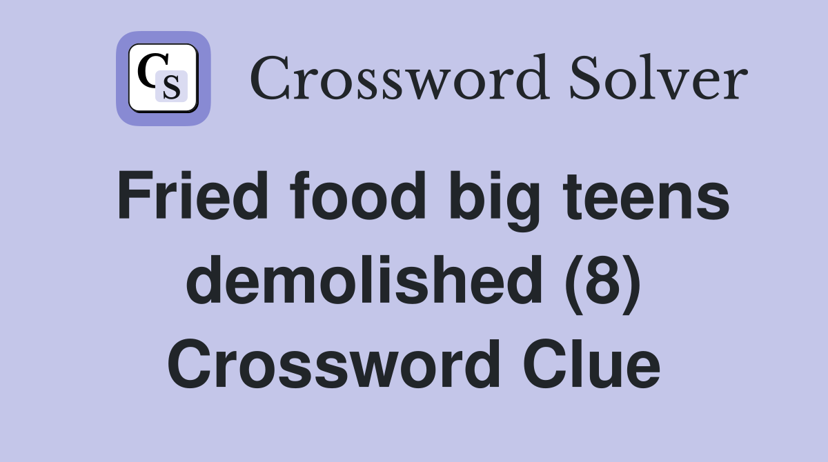 Fried food big teens demolished (8) Crossword Clue