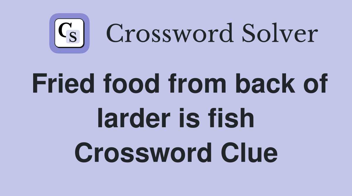 Fried food from back of larder is fish Crossword Clue