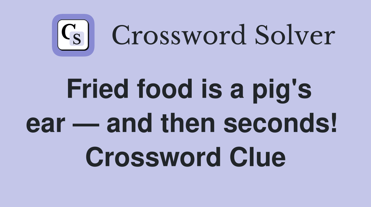 Fried food is a pig's ear — and then seconds!  Crossword Clue