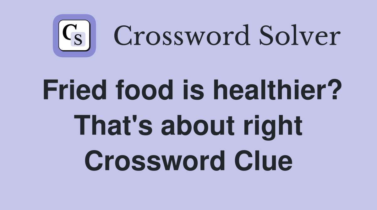 Fried food is healthier? That's about right Crossword Clue